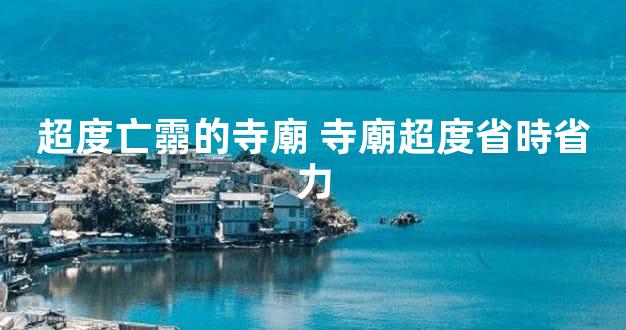 超度亡霛的寺廟 寺廟超度省時省力
